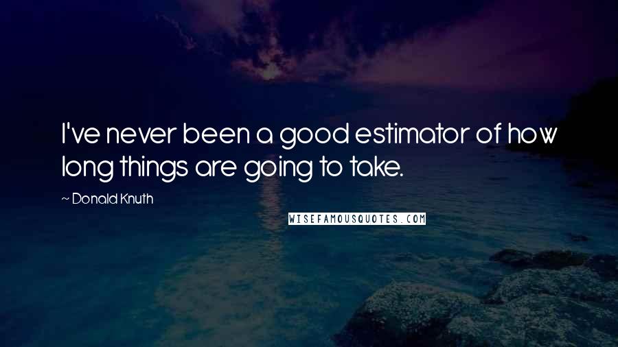 Donald Knuth Quotes: I've never been a good estimator of how long things are going to take.