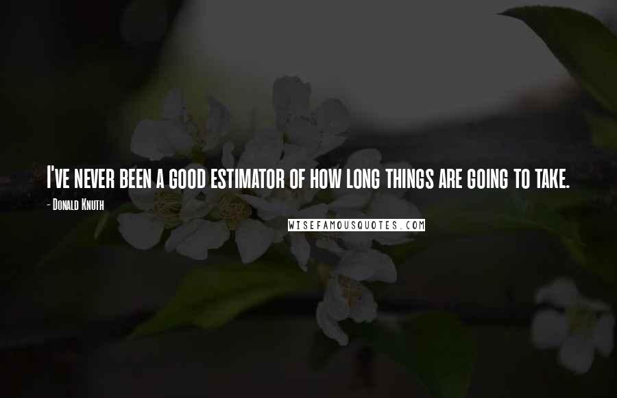 Donald Knuth Quotes: I've never been a good estimator of how long things are going to take.