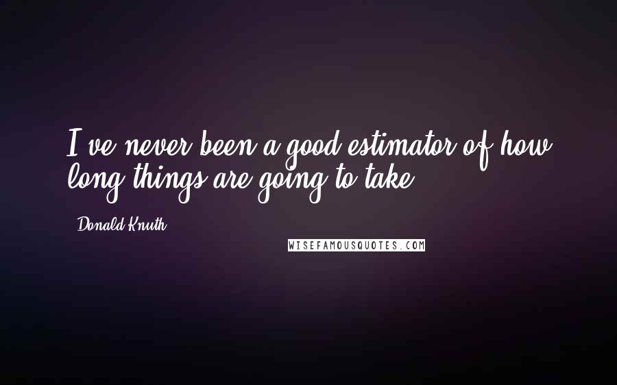 Donald Knuth Quotes: I've never been a good estimator of how long things are going to take.