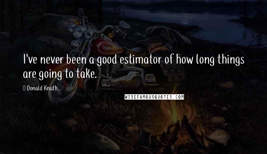 Donald Knuth Quotes: I've never been a good estimator of how long things are going to take.