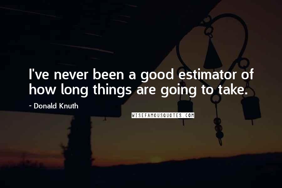 Donald Knuth Quotes: I've never been a good estimator of how long things are going to take.