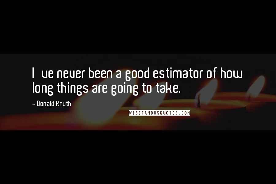 Donald Knuth Quotes: I've never been a good estimator of how long things are going to take.