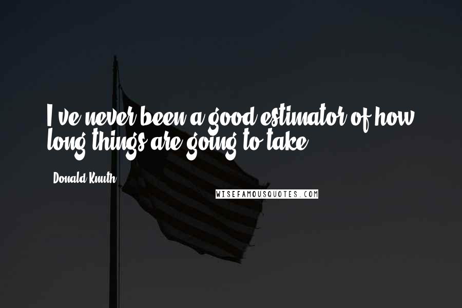 Donald Knuth Quotes: I've never been a good estimator of how long things are going to take.