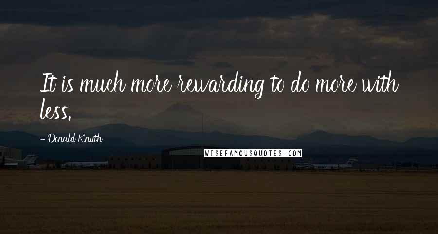 Donald Knuth Quotes: It is much more rewarding to do more with less.