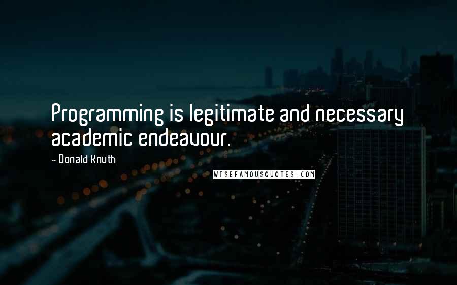 Donald Knuth Quotes: Programming is legitimate and necessary academic endeavour.