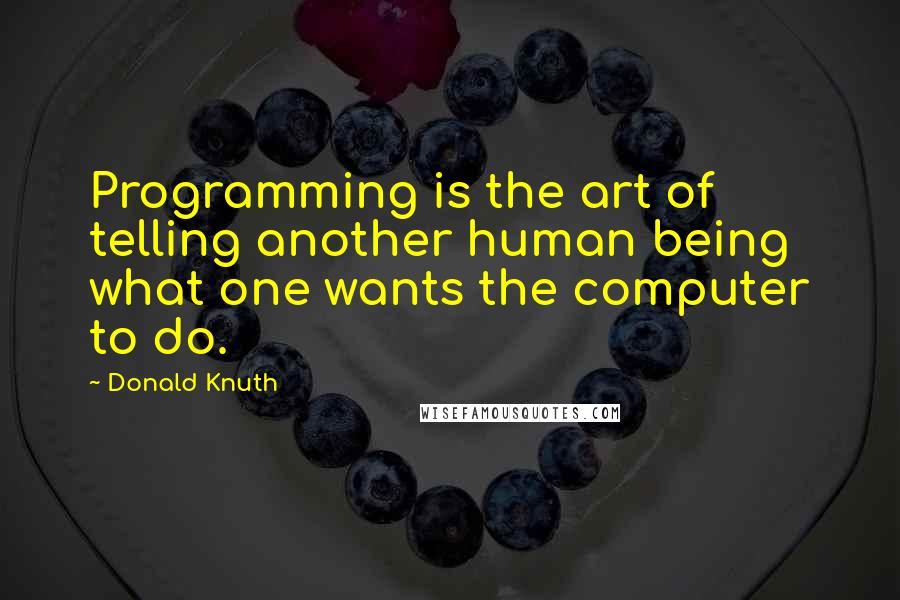 Donald Knuth Quotes: Programming is the art of telling another human being what one wants the computer to do.