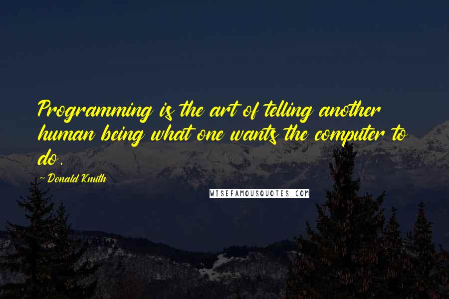 Donald Knuth Quotes: Programming is the art of telling another human being what one wants the computer to do.