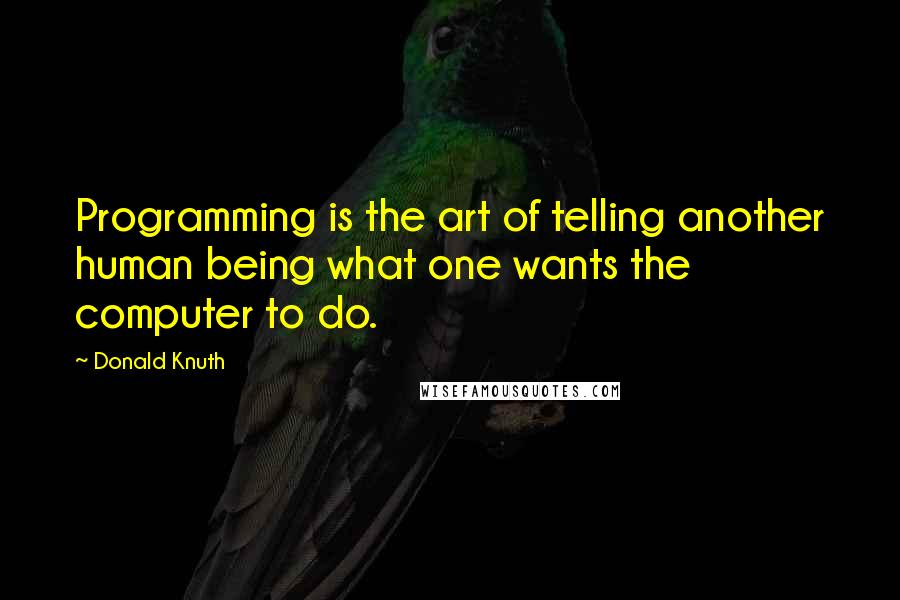 Donald Knuth Quotes: Programming is the art of telling another human being what one wants the computer to do.