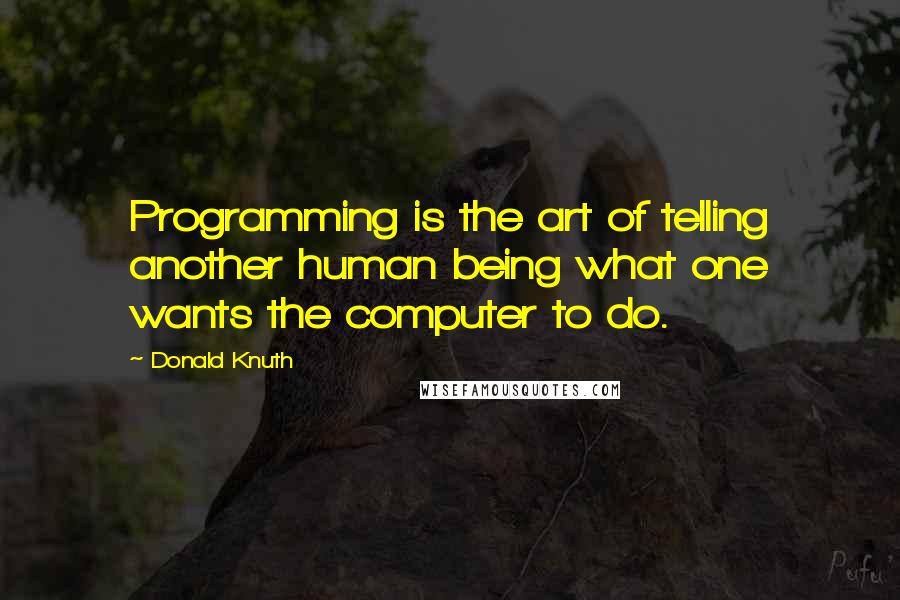 Donald Knuth Quotes: Programming is the art of telling another human being what one wants the computer to do.