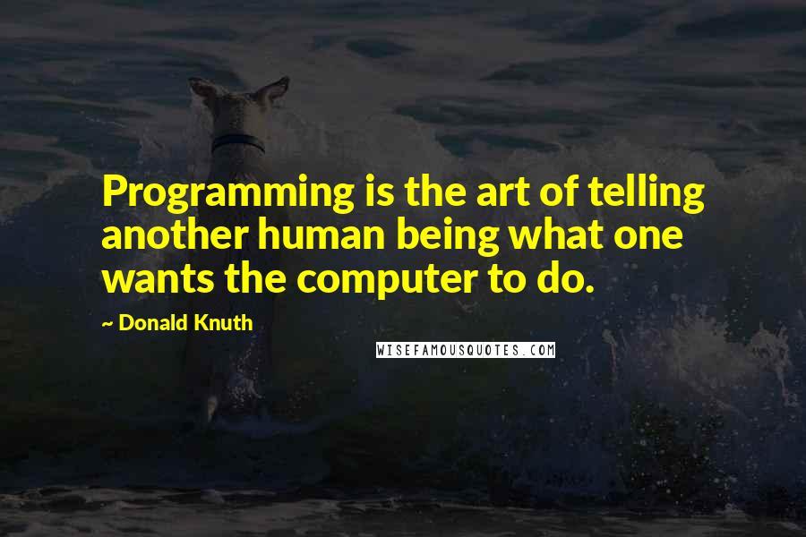 Donald Knuth Quotes: Programming is the art of telling another human being what one wants the computer to do.