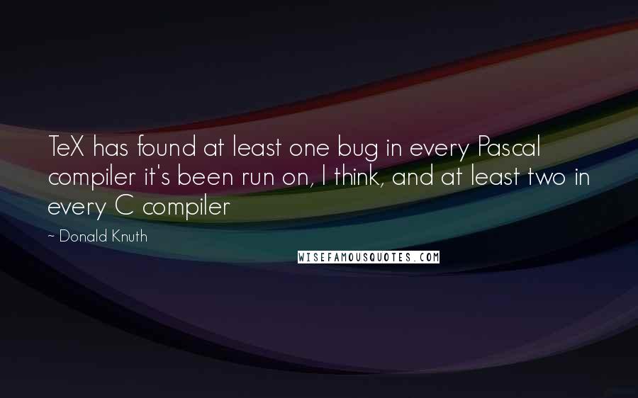 Donald Knuth Quotes: TeX has found at least one bug in every Pascal compiler it's been run on, I think, and at least two in every C compiler