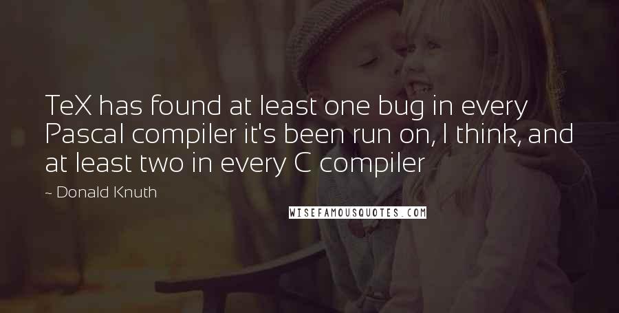 Donald Knuth Quotes: TeX has found at least one bug in every Pascal compiler it's been run on, I think, and at least two in every C compiler