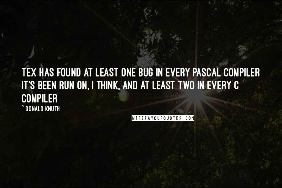 Donald Knuth Quotes: TeX has found at least one bug in every Pascal compiler it's been run on, I think, and at least two in every C compiler