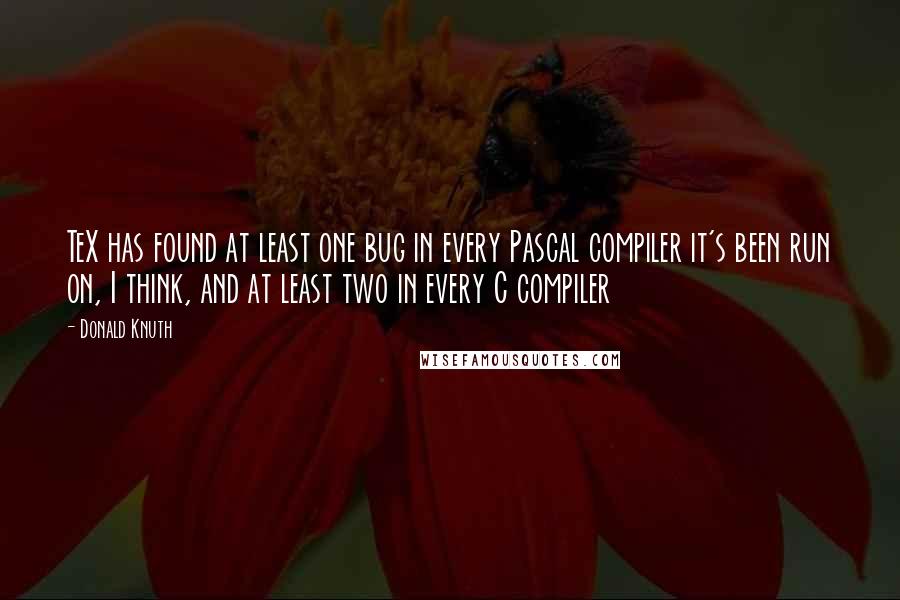 Donald Knuth Quotes: TeX has found at least one bug in every Pascal compiler it's been run on, I think, and at least two in every C compiler