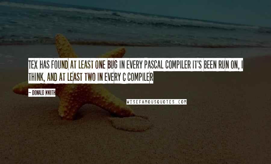 Donald Knuth Quotes: TeX has found at least one bug in every Pascal compiler it's been run on, I think, and at least two in every C compiler