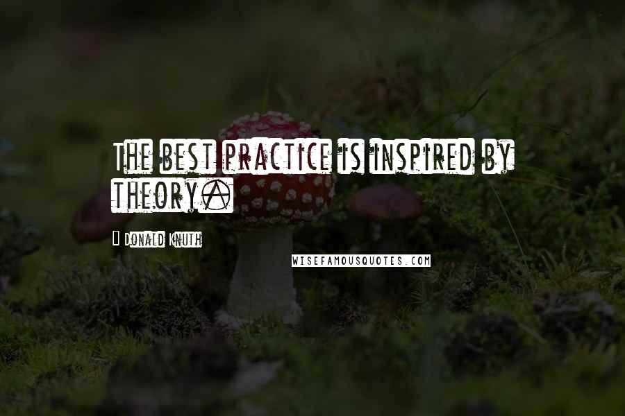 Donald Knuth Quotes: The best practice is inspired by theory.