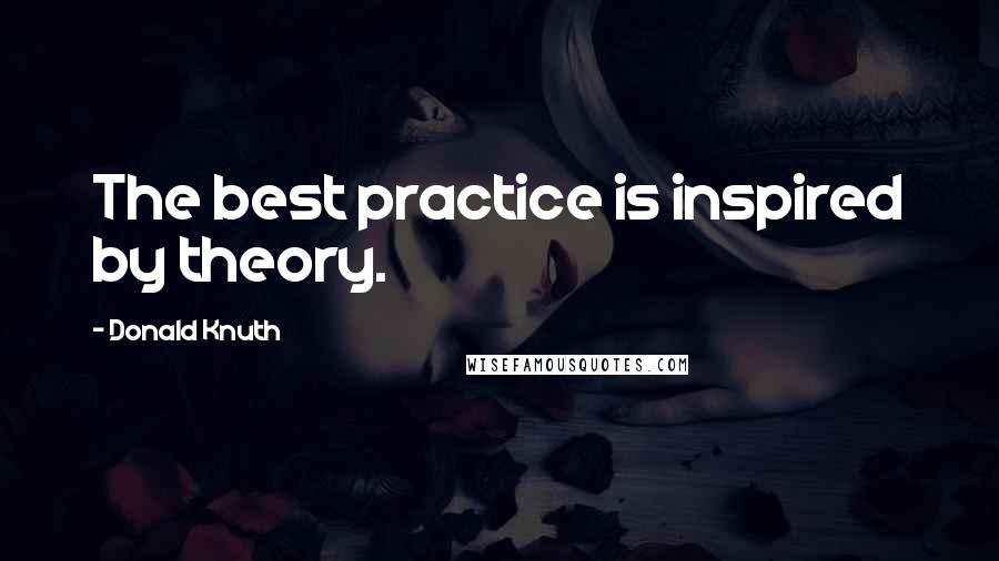 Donald Knuth Quotes: The best practice is inspired by theory.