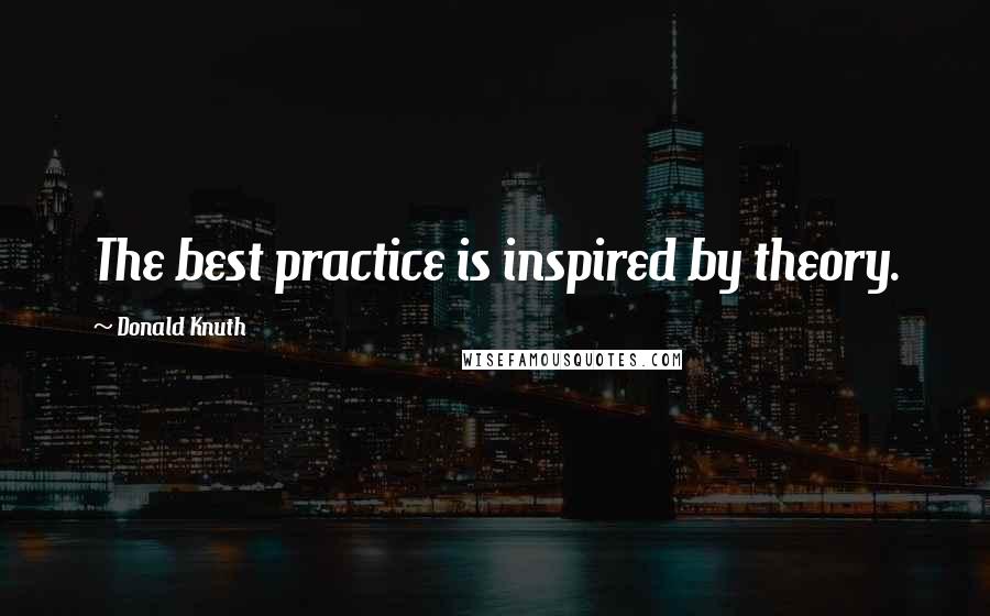 Donald Knuth Quotes: The best practice is inspired by theory.