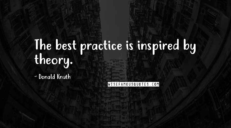 Donald Knuth Quotes: The best practice is inspired by theory.