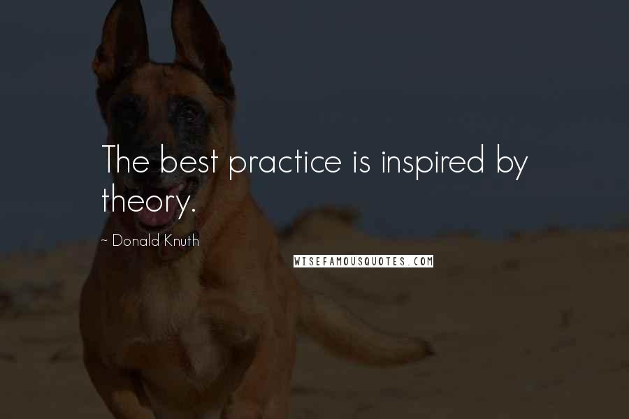 Donald Knuth Quotes: The best practice is inspired by theory.