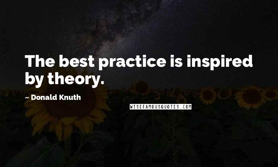 Donald Knuth Quotes: The best practice is inspired by theory.