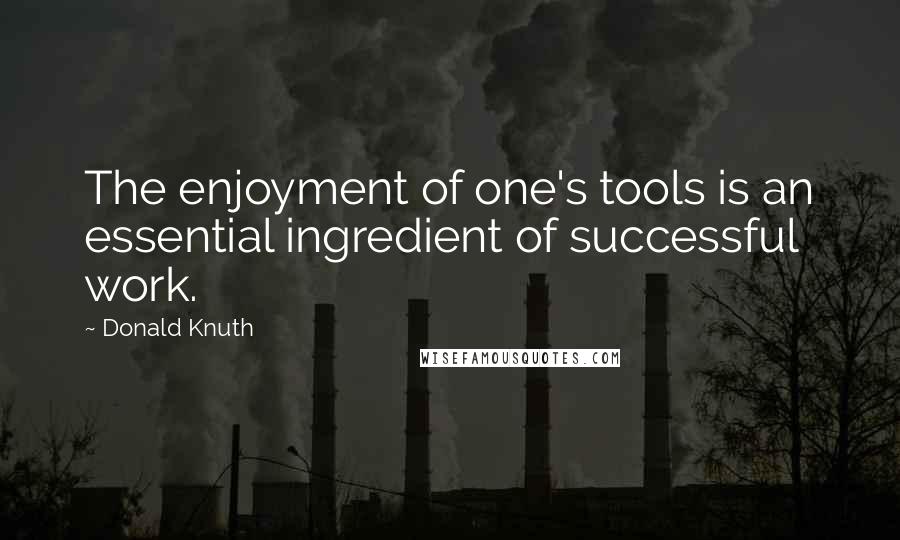 Donald Knuth Quotes: The enjoyment of one's tools is an essential ingredient of successful work.