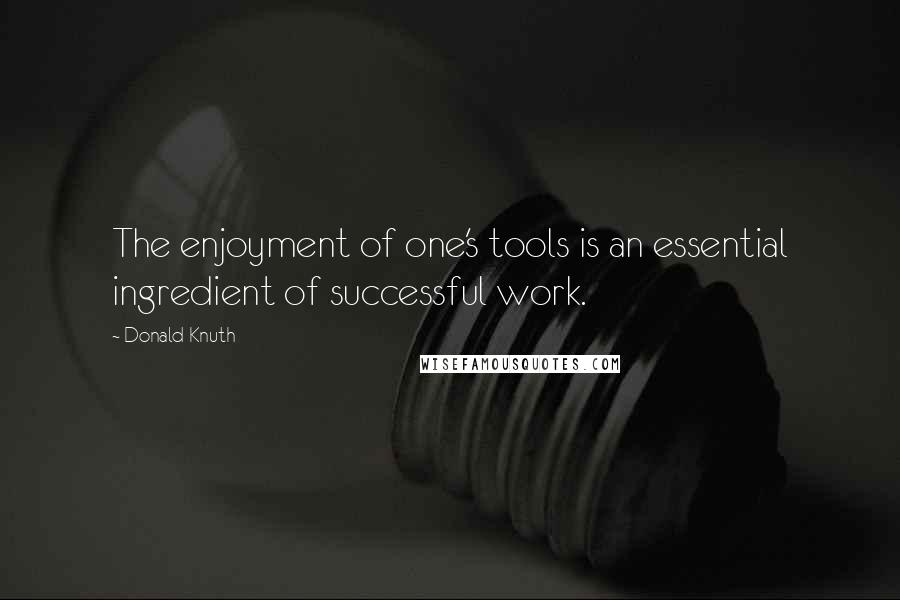 Donald Knuth Quotes: The enjoyment of one's tools is an essential ingredient of successful work.