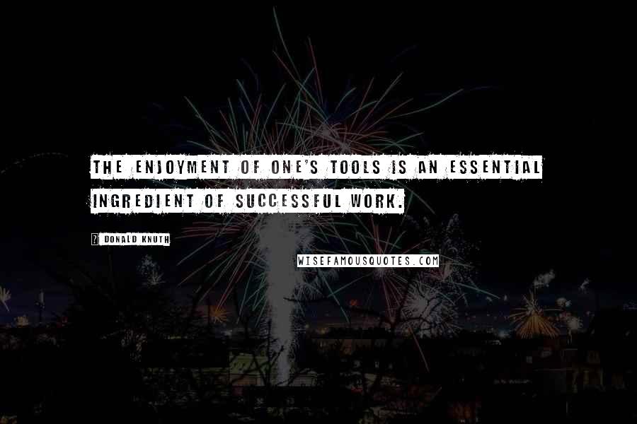 Donald Knuth Quotes: The enjoyment of one's tools is an essential ingredient of successful work.