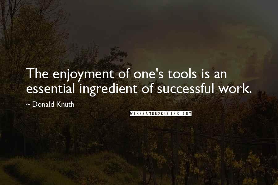 Donald Knuth Quotes: The enjoyment of one's tools is an essential ingredient of successful work.