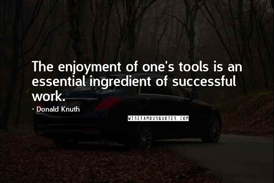 Donald Knuth Quotes: The enjoyment of one's tools is an essential ingredient of successful work.