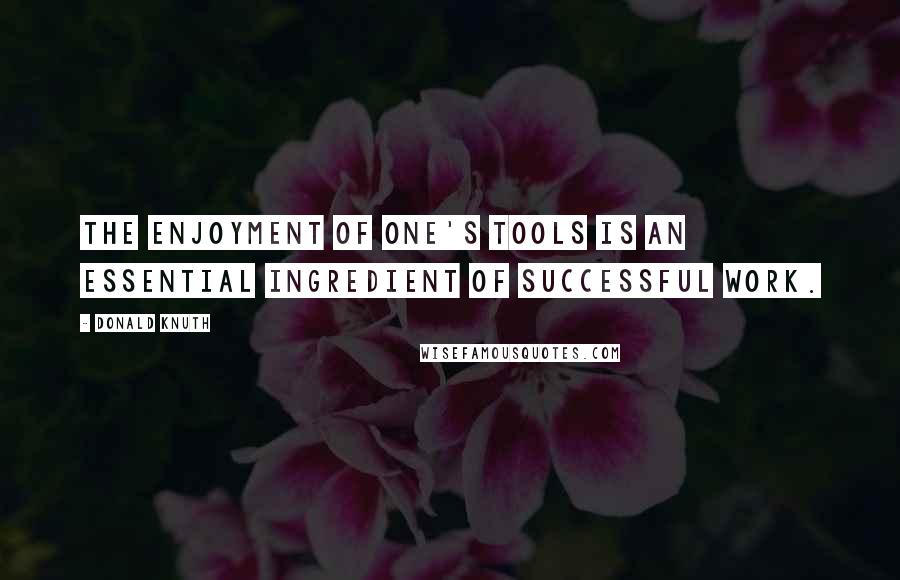 Donald Knuth Quotes: The enjoyment of one's tools is an essential ingredient of successful work.