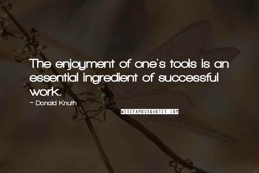 Donald Knuth Quotes: The enjoyment of one's tools is an essential ingredient of successful work.