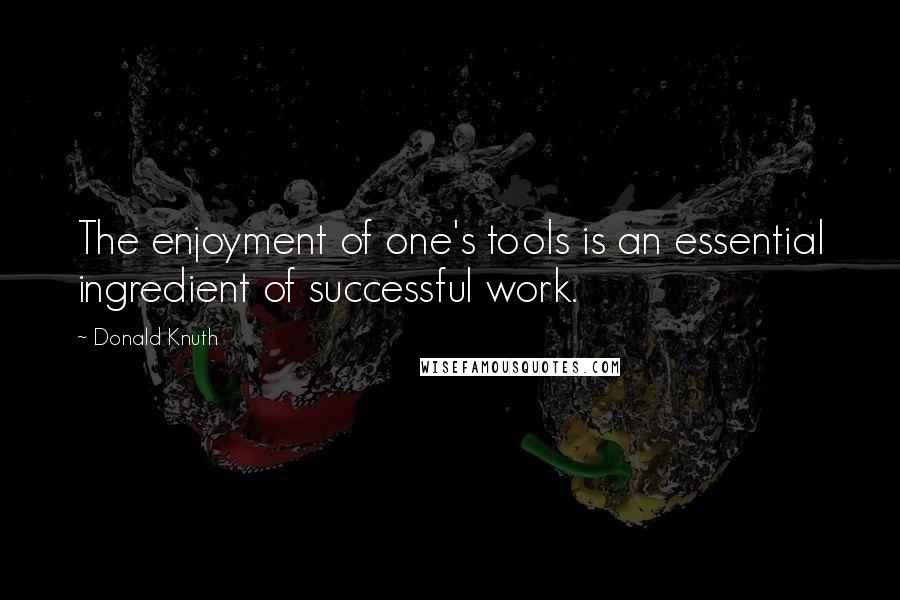 Donald Knuth Quotes: The enjoyment of one's tools is an essential ingredient of successful work.