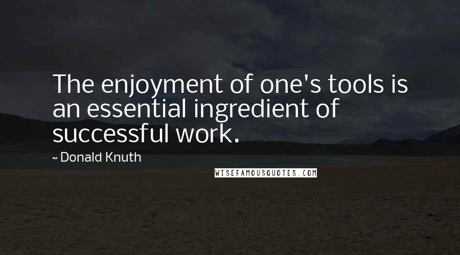 Donald Knuth Quotes: The enjoyment of one's tools is an essential ingredient of successful work.