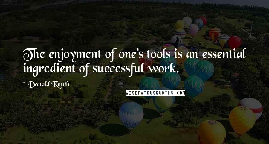 Donald Knuth Quotes: The enjoyment of one's tools is an essential ingredient of successful work.