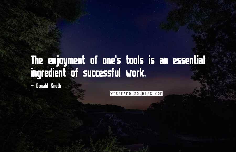 Donald Knuth Quotes: The enjoyment of one's tools is an essential ingredient of successful work.