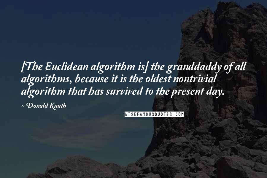 Donald Knuth Quotes: [The Euclidean algorithm is] the granddaddy of all algorithms, because it is the oldest nontrivial algorithm that has survived to the present day.