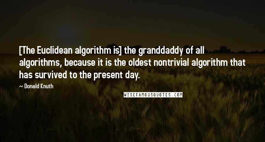 Donald Knuth Quotes: [The Euclidean algorithm is] the granddaddy of all algorithms, because it is the oldest nontrivial algorithm that has survived to the present day.