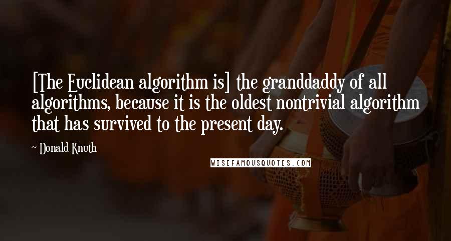 Donald Knuth Quotes: [The Euclidean algorithm is] the granddaddy of all algorithms, because it is the oldest nontrivial algorithm that has survived to the present day.