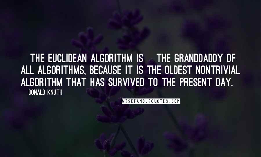 Donald Knuth Quotes: [The Euclidean algorithm is] the granddaddy of all algorithms, because it is the oldest nontrivial algorithm that has survived to the present day.