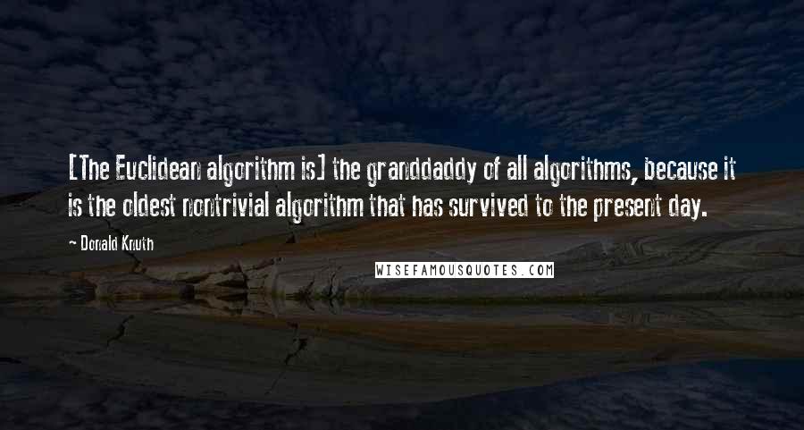 Donald Knuth Quotes: [The Euclidean algorithm is] the granddaddy of all algorithms, because it is the oldest nontrivial algorithm that has survived to the present day.