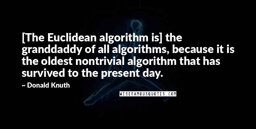 Donald Knuth Quotes: [The Euclidean algorithm is] the granddaddy of all algorithms, because it is the oldest nontrivial algorithm that has survived to the present day.