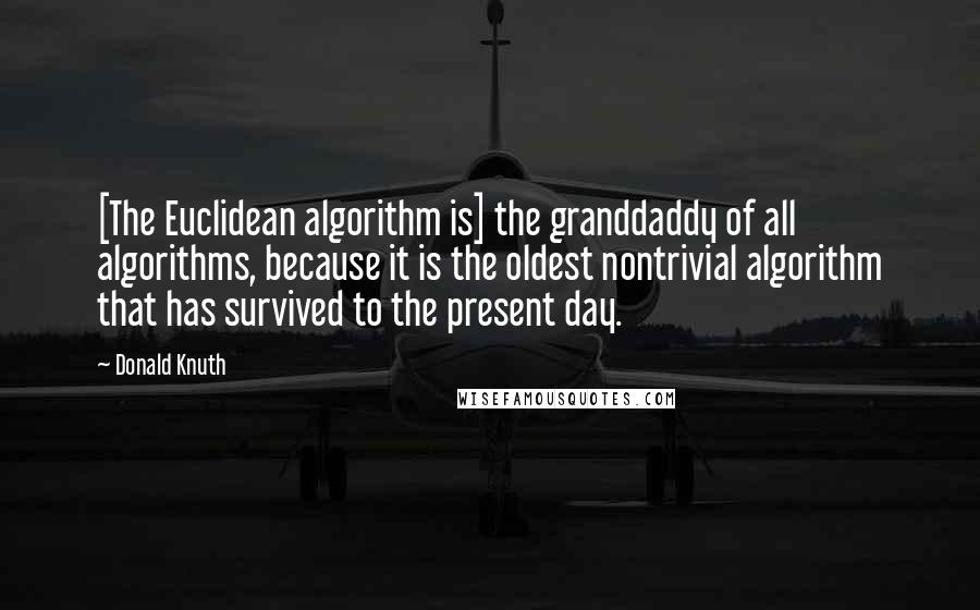 Donald Knuth Quotes: [The Euclidean algorithm is] the granddaddy of all algorithms, because it is the oldest nontrivial algorithm that has survived to the present day.