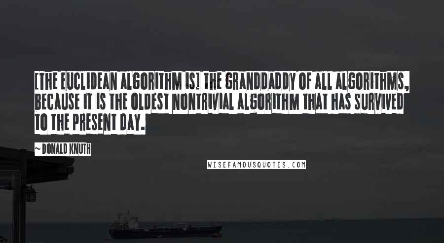 Donald Knuth Quotes: [The Euclidean algorithm is] the granddaddy of all algorithms, because it is the oldest nontrivial algorithm that has survived to the present day.