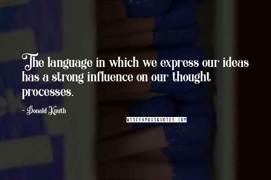 Donald Knuth Quotes: The language in which we express our ideas has a strong influence on our thought processes.