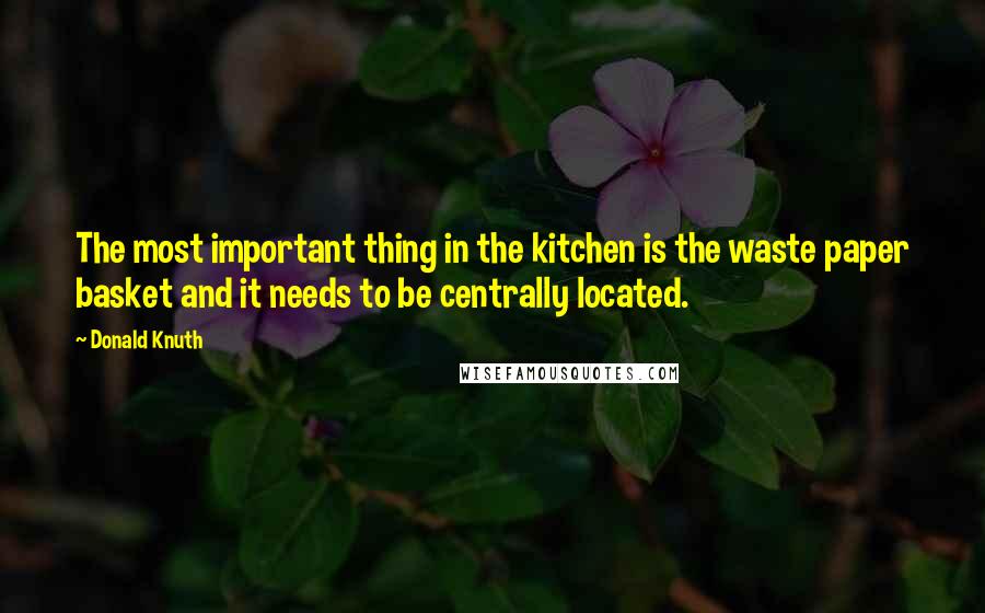 Donald Knuth Quotes: The most important thing in the kitchen is the waste paper basket and it needs to be centrally located.