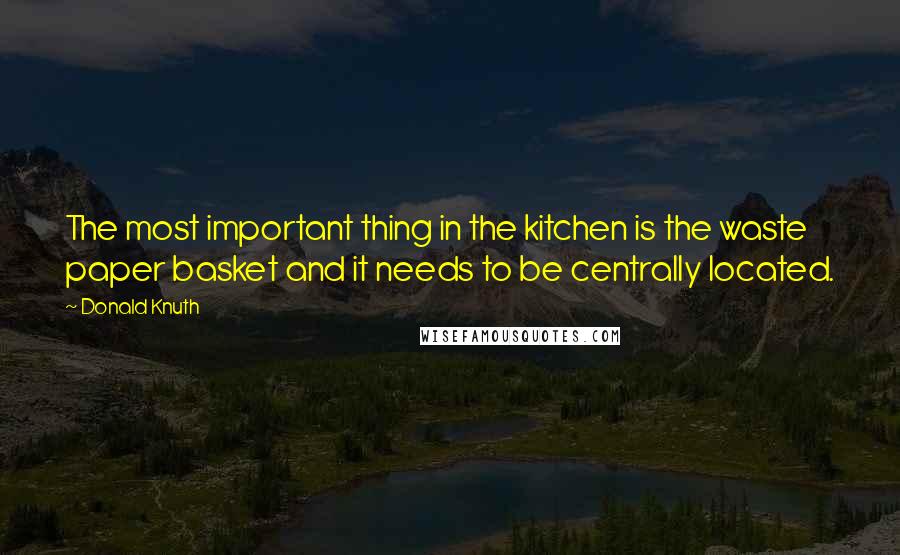 Donald Knuth Quotes: The most important thing in the kitchen is the waste paper basket and it needs to be centrally located.