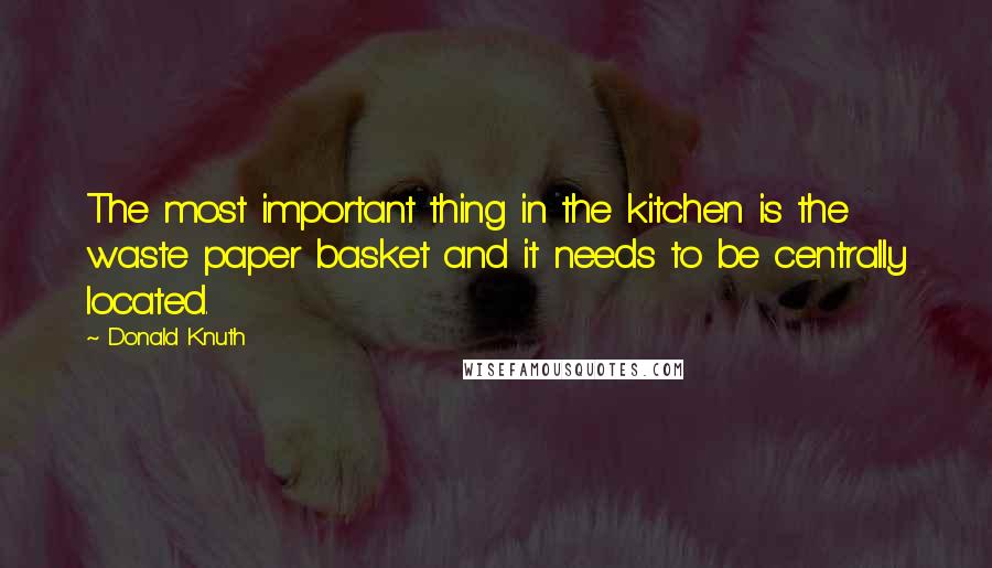 Donald Knuth Quotes: The most important thing in the kitchen is the waste paper basket and it needs to be centrally located.