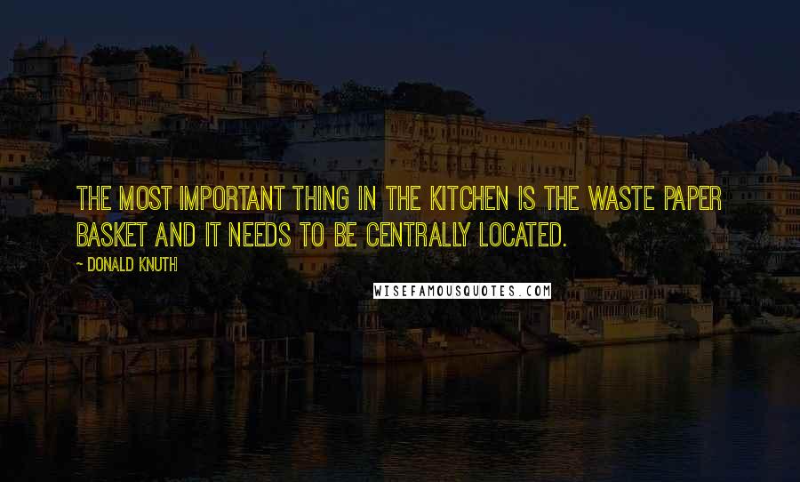 Donald Knuth Quotes: The most important thing in the kitchen is the waste paper basket and it needs to be centrally located.