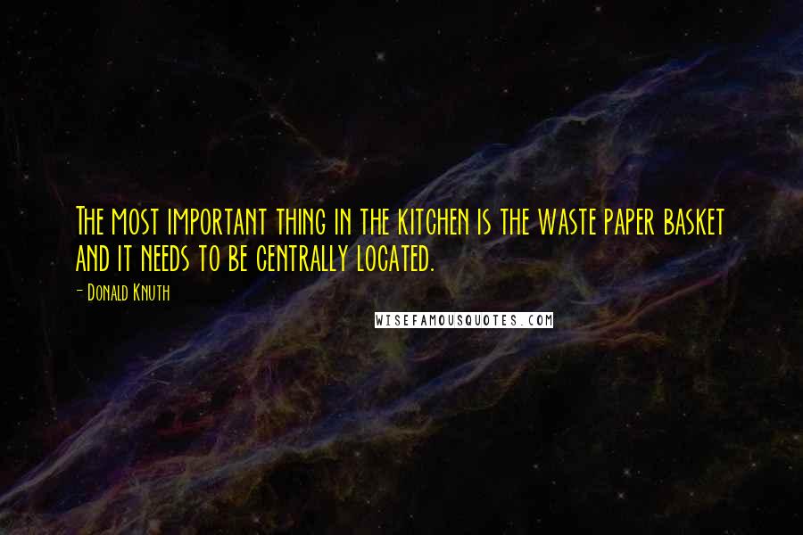 Donald Knuth Quotes: The most important thing in the kitchen is the waste paper basket and it needs to be centrally located.